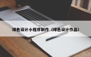 巴音郭楞绿色设计小程序制作（绿色设计作品）