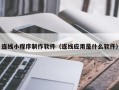 巴音郭楞连线小程序制作软件（连线应用是什么软件）