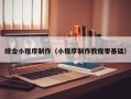 巴音郭楞综合小程序制作（小程序制作教程零基础）