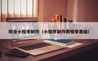 巴音郭楞综合小程序制作（小程序制作教程零基础）
