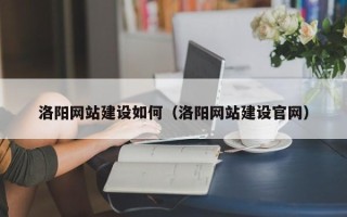 巴音郭楞洛阳网站建设如何（洛阳网站建设官网）