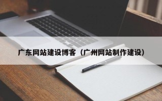 巴音郭楞广东网站建设博客（广州网站制作建设）