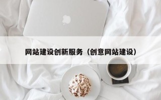 巴音郭楞网站建设创新服务（创意网站建设）