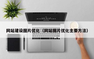 巴音郭楞网站建设图片优化（网站图片优化主要方法）