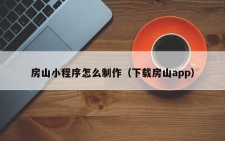 巴音郭楞房山小程序怎么制作（下载房山app）