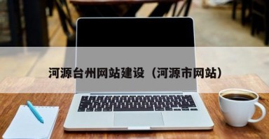 巴音郭楞河源台州网站建设（河源市网站）