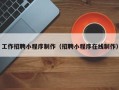 巴音郭楞工作招聘小程序制作（招聘小程序在线制作）