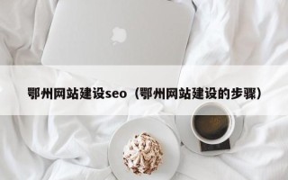 巴音郭楞鄂州网站建设seo（鄂州网站建设的步骤）
