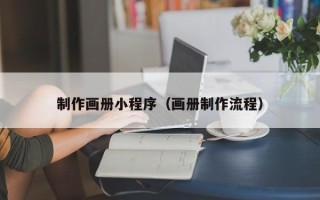 巴音郭楞制作画册小程序（画册制作流程）