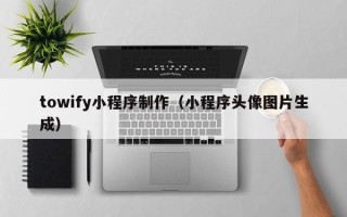 巴音郭楞towify小程序制作（小程序头像图片生成）