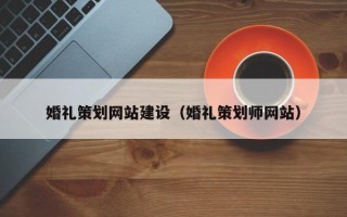 巴音郭楞婚礼策划网站建设（婚礼策划师网站）