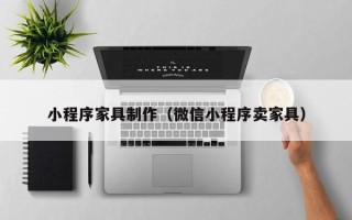 巴音郭楞小程序家具制作（微信小程序卖家具）