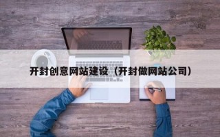 巴音郭楞开封创意网站建设（开封做网站公司）